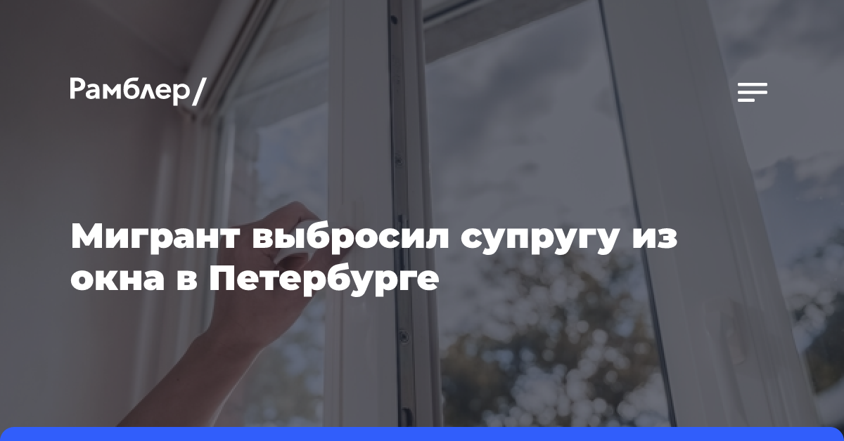 Мигрант выбросил супругу из окна в Петербурге, женщина попала в реанимацию