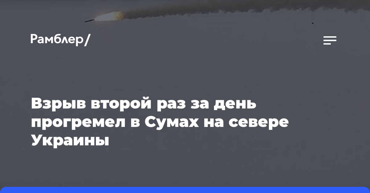 Взрыв второй раз за день прогремел в Сумах на севере Украины