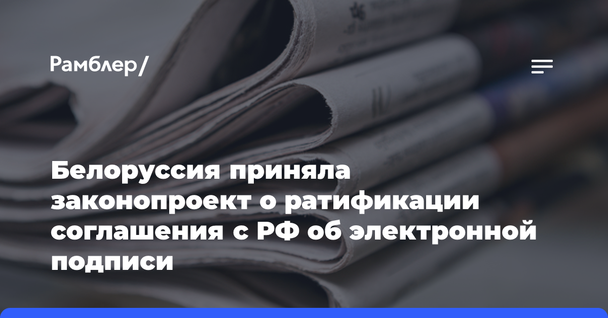 Белоруссия приняла законопроект о ратификации соглашения с РФ об электронной подписи