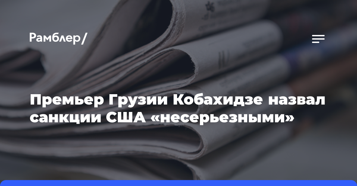 Премьер Грузии Кобахидзе назвал санкции США «несерьезными»