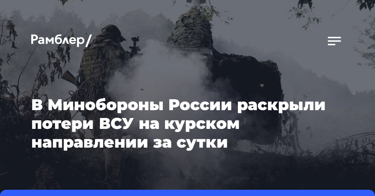 Минобороны России раскрыло потери ВСУ на курском направлении за сутки