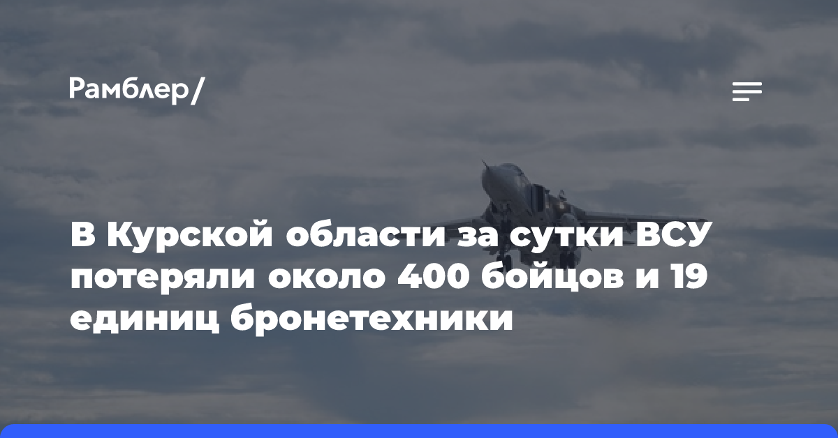 В Курской области за сутки ВСУ потеряли около 400 бойцов и 19 единиц бронетехники