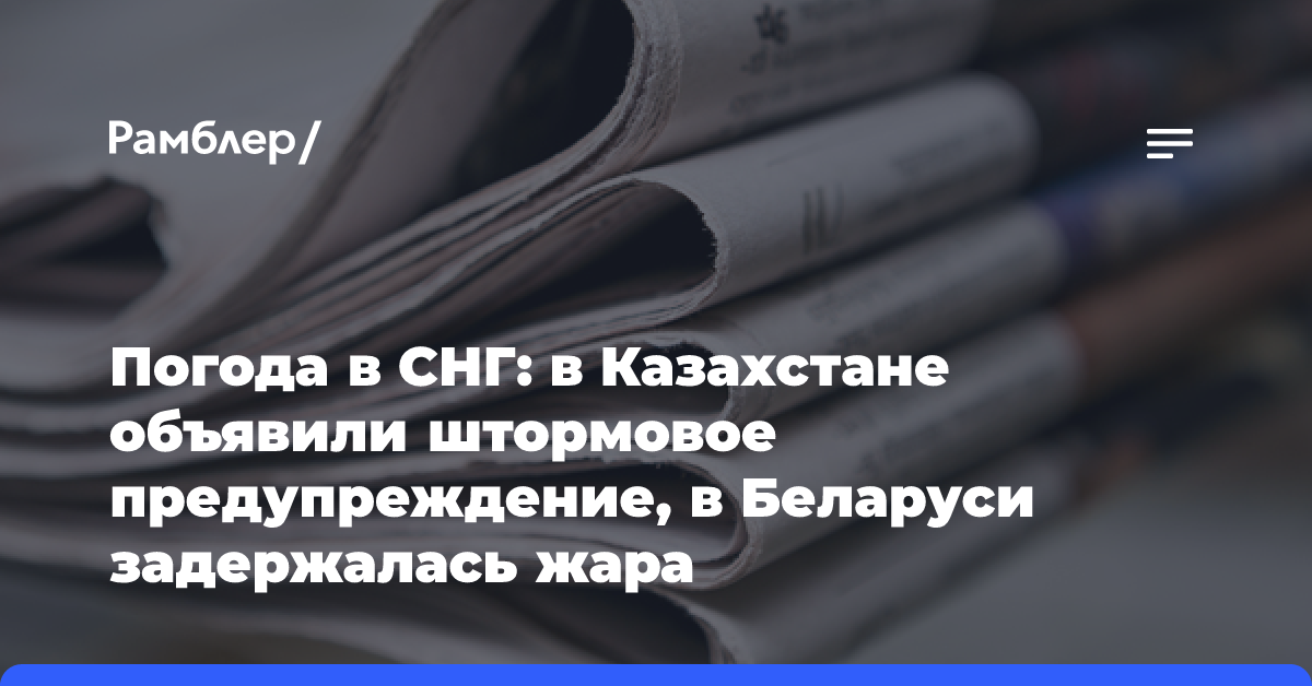 Погода в СНГ: в Казахстане объявили штормовое предупреждение, в Беларуси задержалась жара