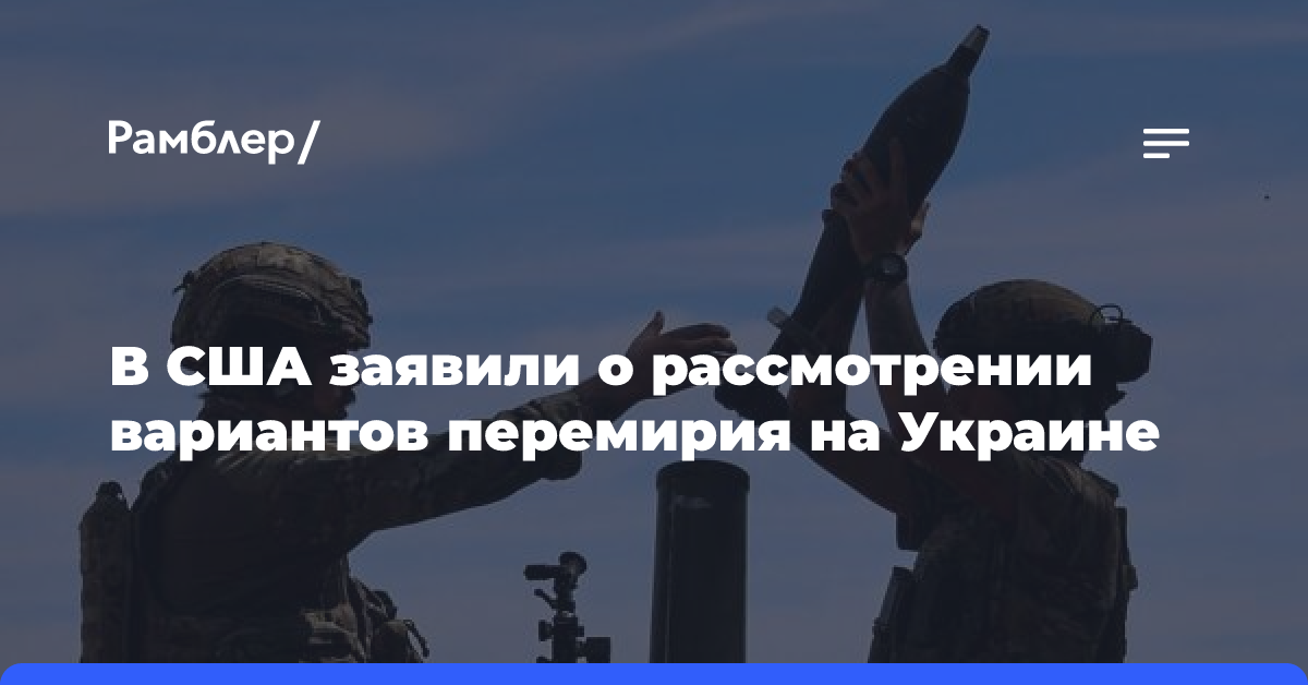 В США заявили о рассмотрении вариантов перемирия на Украине