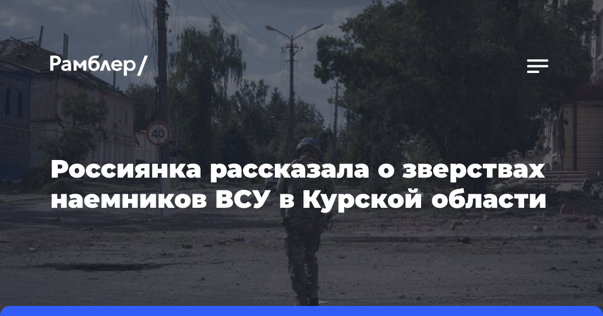 Россиянка рассказала о зверствах наемников ВСУ в Курской области