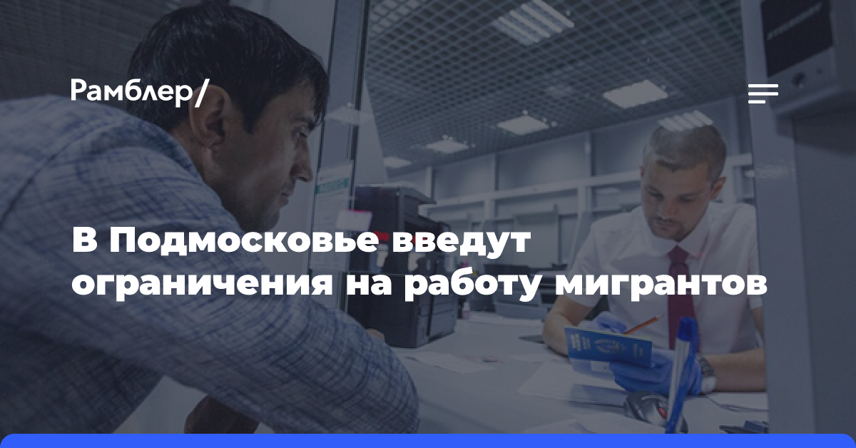 В Подмосковье введут ограничения на работу мигрантов