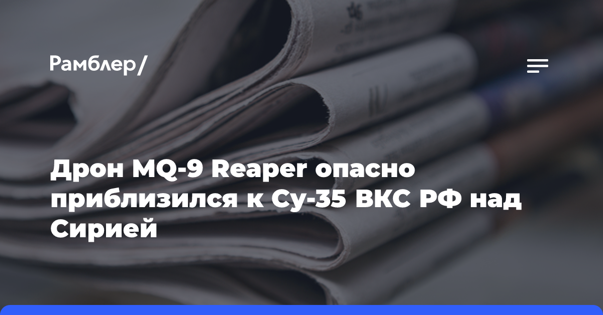 Беспилотник MQ-9 Reaper опасно приблизился к Су-35 ВКС России в небе Сирии