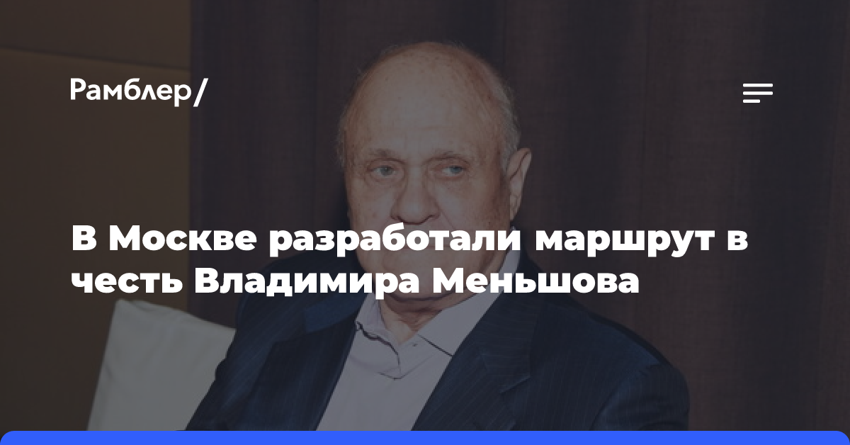 В Москве разработали маршрут в честь Владимира Меньшова