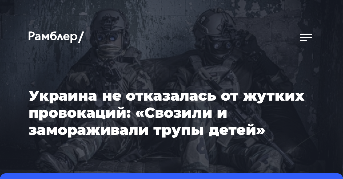 Украина не отказалась от жутких провокаций: «Свозили и замораживали трупы детей»