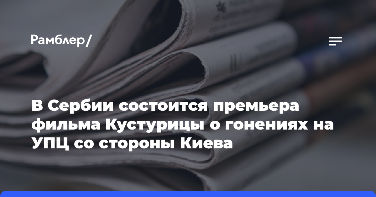 В Сербии состоится премьера фильма Кустурицы о гонениях на УПЦ со стороны Киева