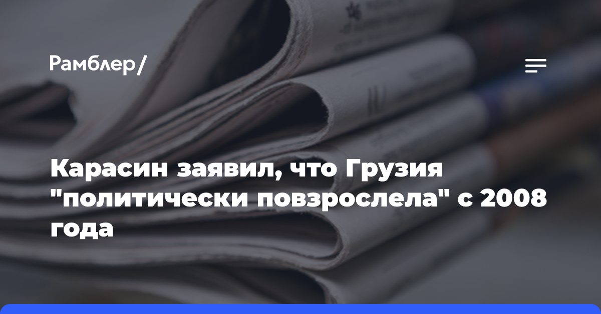 Карасин заявил, что Грузия «политически повзрослела» с 2008 года