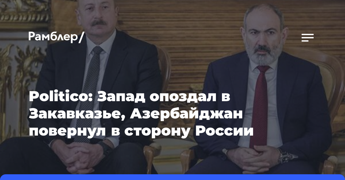 Politico: Запад опоздал в Закавказье, Азербайджан повернул в сторону России