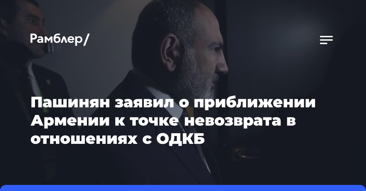 Пашинян заявил о приближении Армении к точке невозврата в отношениях с ОДКБ