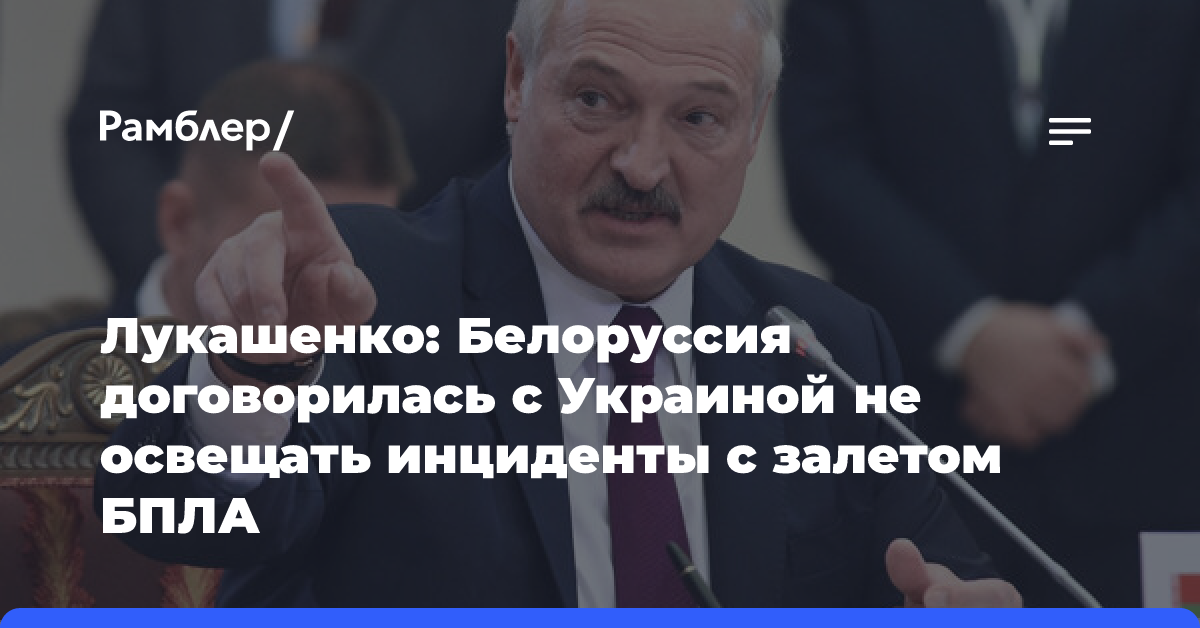 Лукашенко: Белоруссия договорилась с Украиной не освещать инциденты с залетом БПЛА