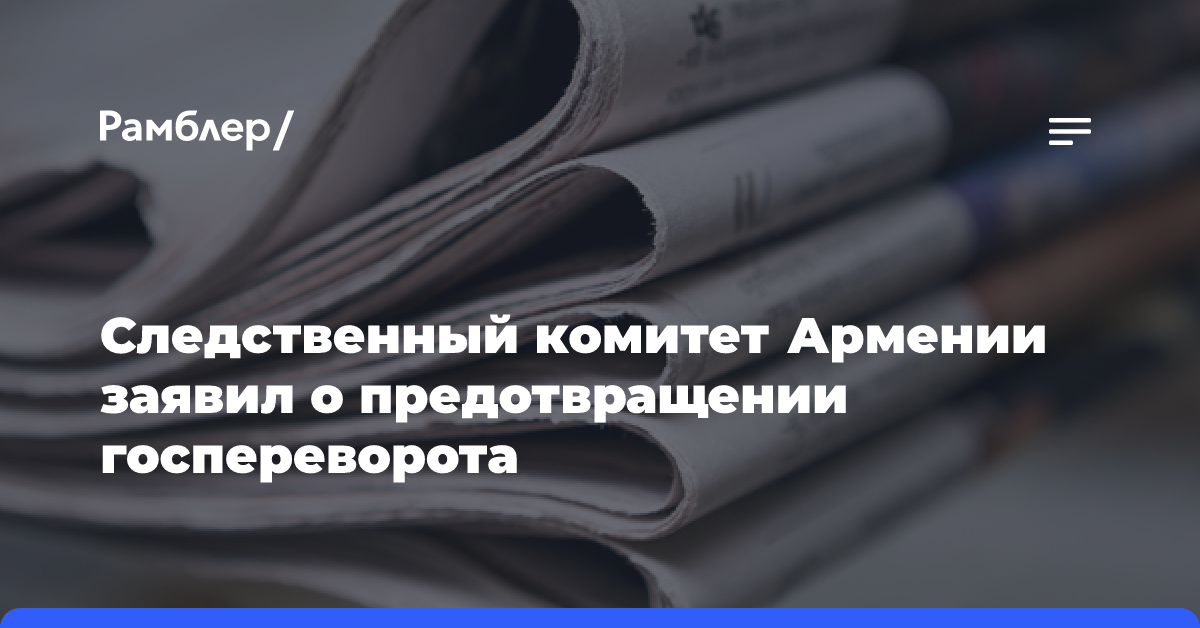 Следственный комитет Армении заявил о предотвращении госпереворота