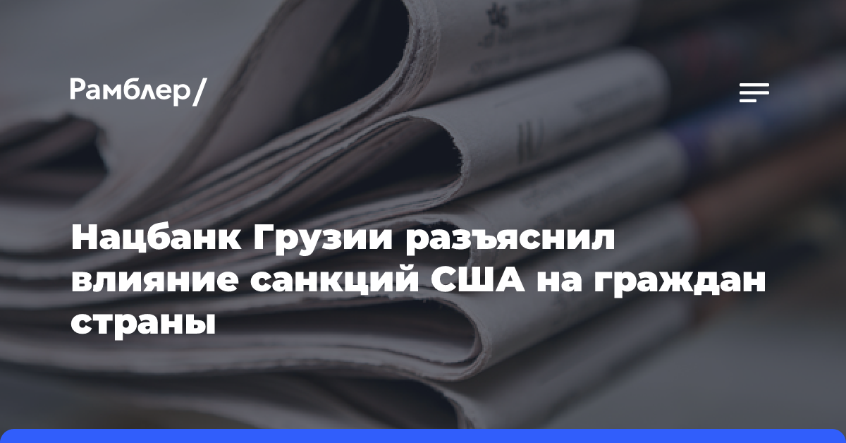 Нацбанк Грузии разъяснил влияние санкций США на граждан страны