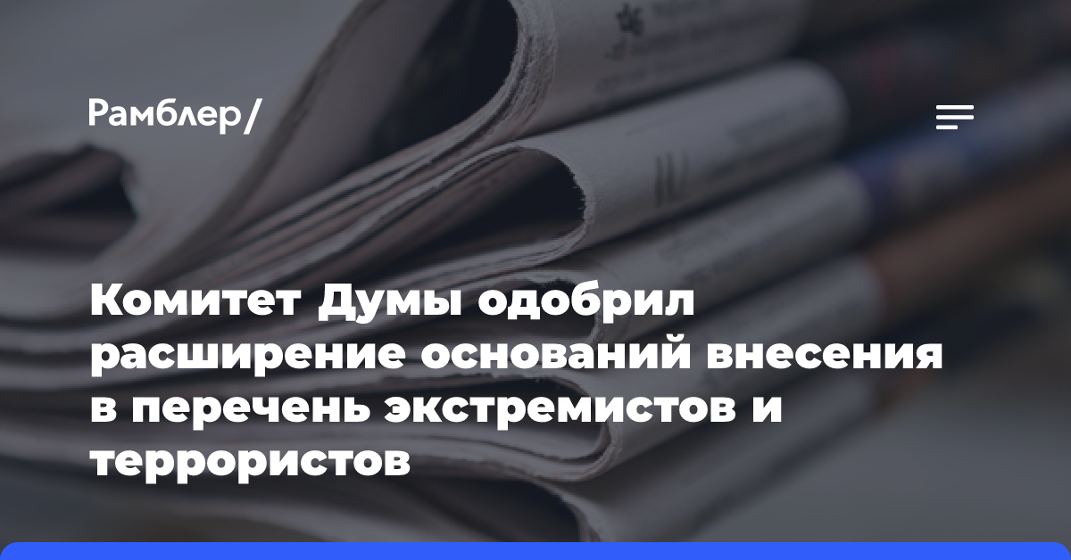 Комитет Думы одобрил расширение оснований внесения в перечень экстремистов и террористов