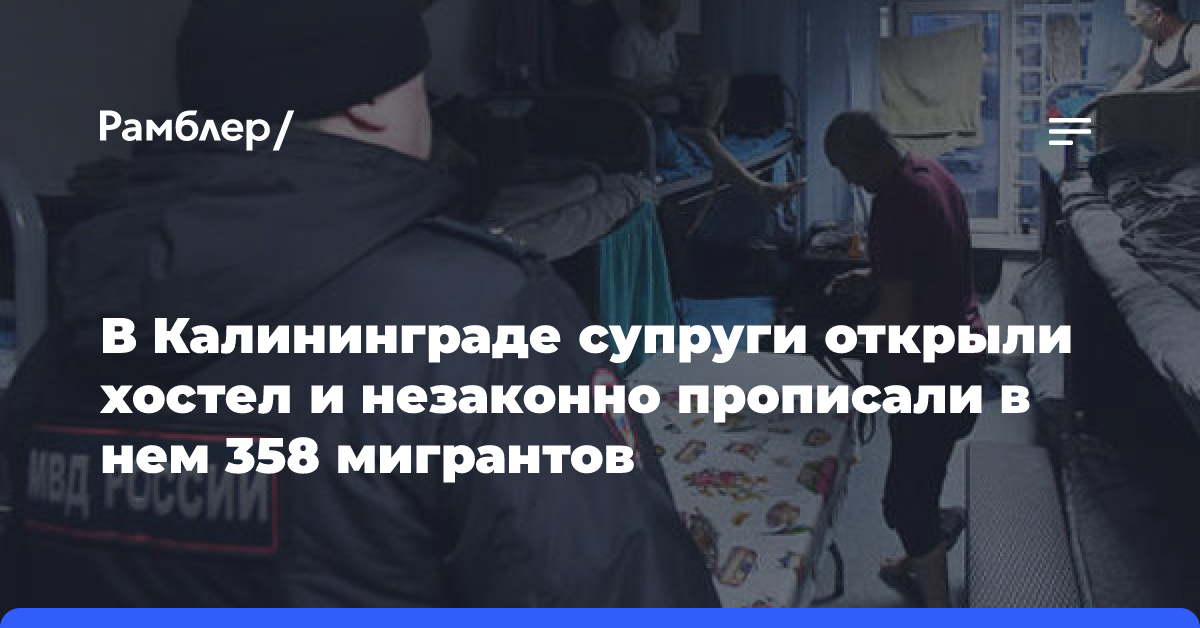 В Калининграде супруги открыли хостел и незаконно прописали в нем 358 мигрантов