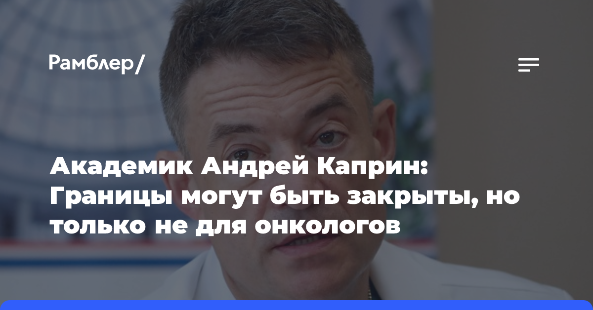 Академик Андрей Каприн: Границы могут быть закрыты, но только не для онкологов