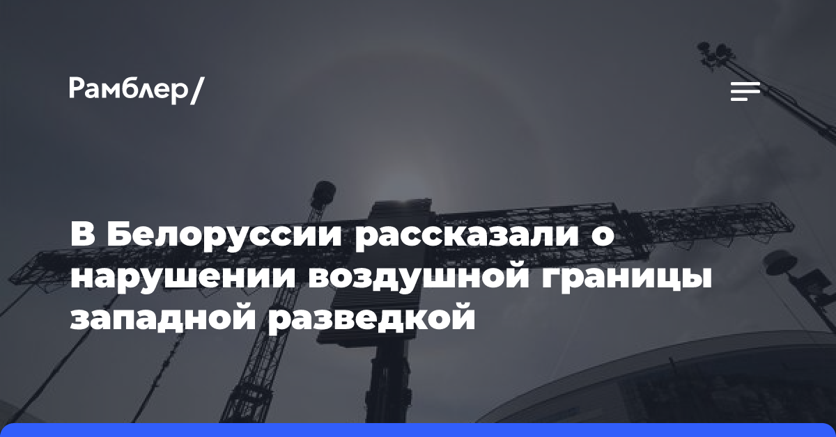 В Белоруссии рассказали о нарушении воздушной границы западной разведкой