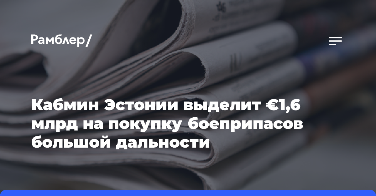 Кабмин Эстонии выделит €1,6 млрд на покупку боеприпасов большой дальности