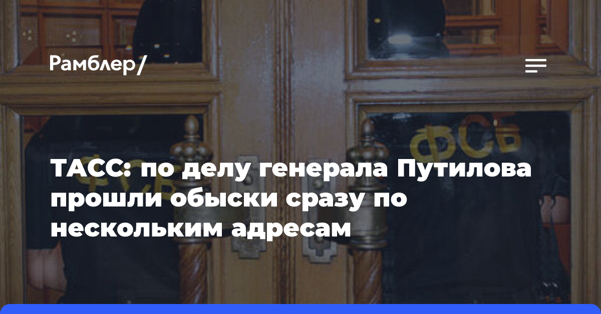 ТАСС: по делу генерала Путилова прошли обыски сразу по нескольким адресам