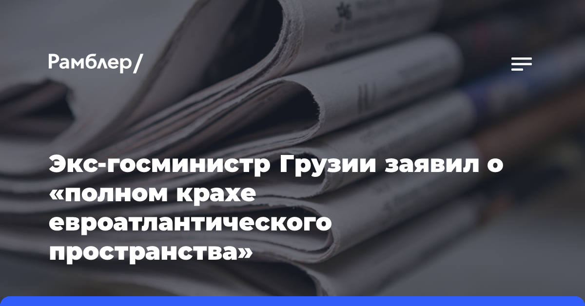 Экс-госминистр Грузии заявил о «полном крахе евроатлантического пространства»