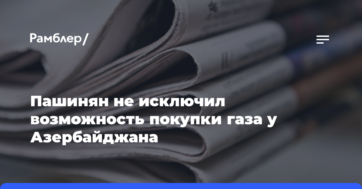 Пашинян не исключил возможность покупки газа у Азербайджана