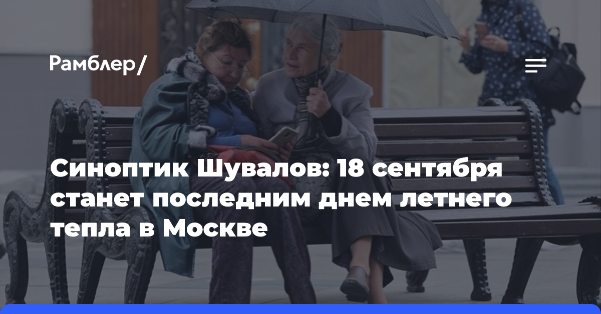 Синоптик Шувалов: 18 сентября станет последним днём летнего тепла в Москве