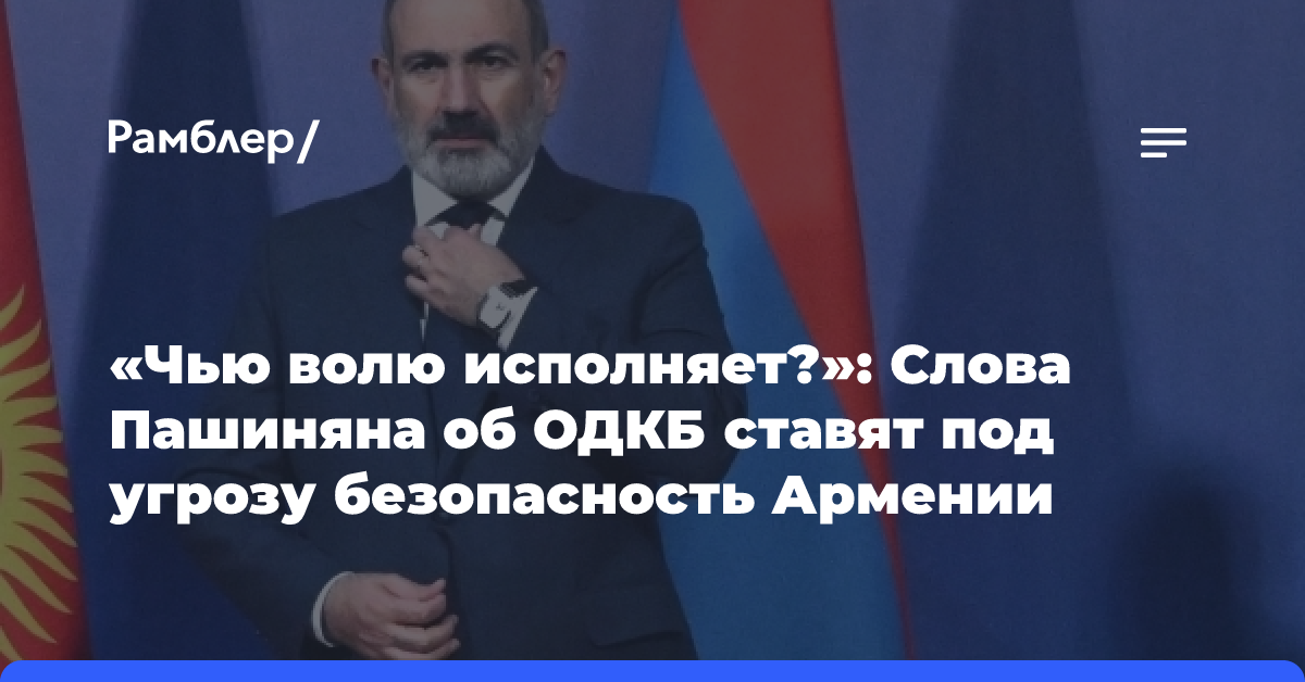 «Чью волю исполняет?»: Слова Пашиняна об ОДКБ ставят под угрозу безопасность Армении