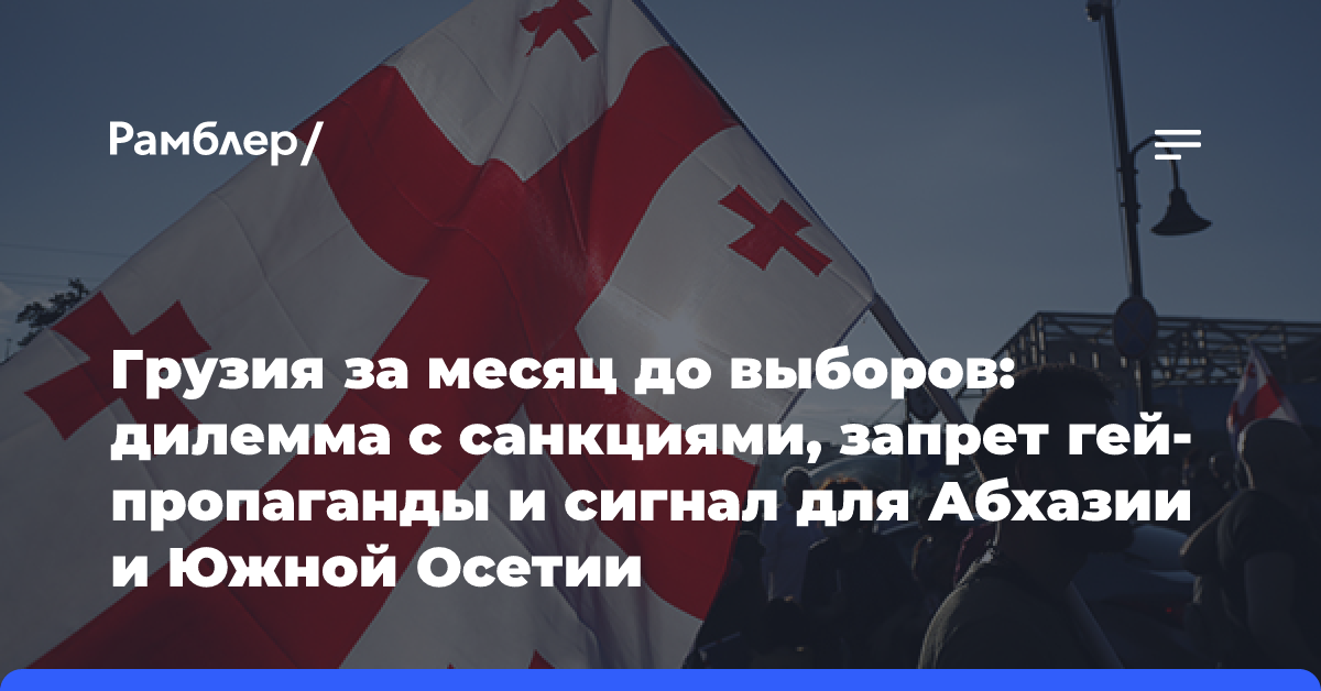 Грузия за месяц до выборов: дилемма с санкциями, запрет гей-пропаганды и сигнал для Абхазии и Южной Осетии