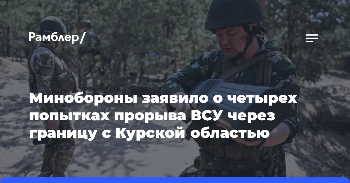 Минобороны заявило о четырех попытках прорыва ВСУ через границу с Курской областью