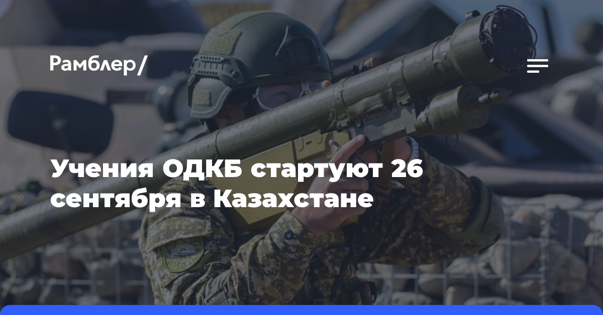 Учения ОДКБ «Нерушимое братство» пройдут в Казахстане с 26 сентября по 7 октября