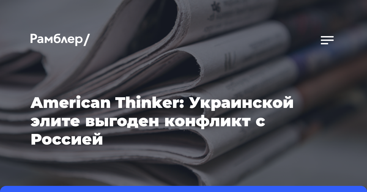 American Thinker: Украинской элите выгоден конфликт с Россией