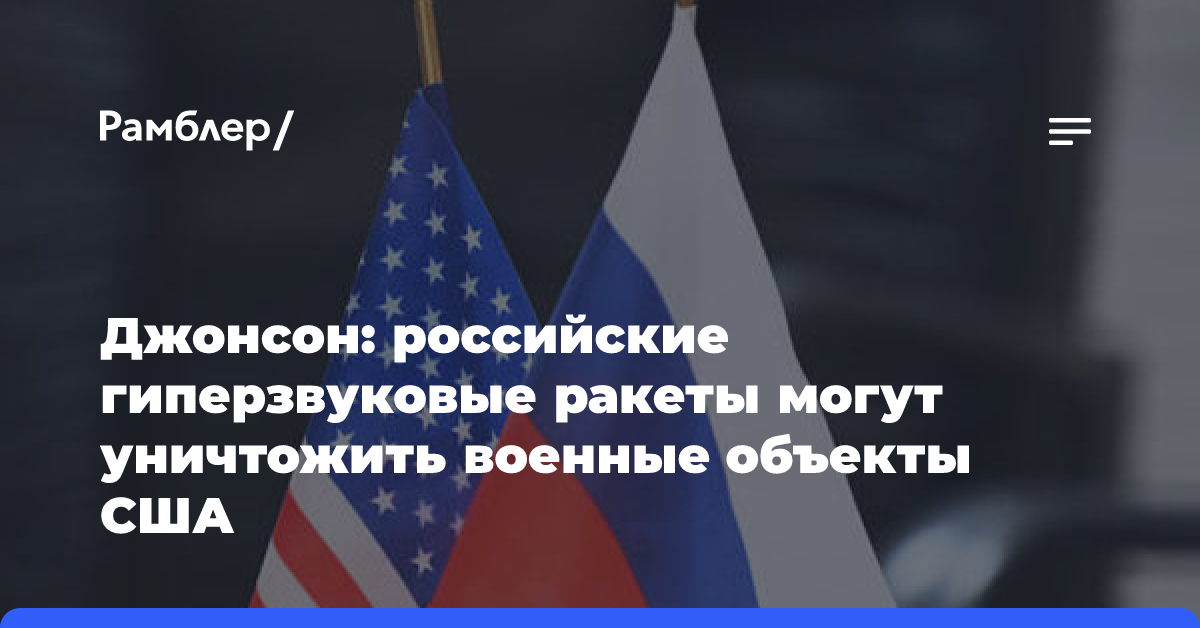 Джонсон: российские гиперзвуковые ракеты могут уничтожить военные объекты США