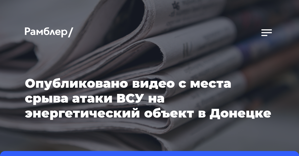 Опубликовано видео с места срыва атаки ВСУ на энергетический объект в Донецке