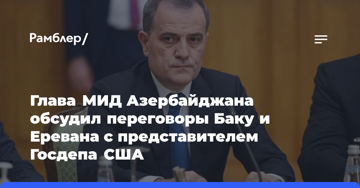 Глава МИД Азербайджана обсудил переговоры Баку и Еревана с представителем Госдепа США