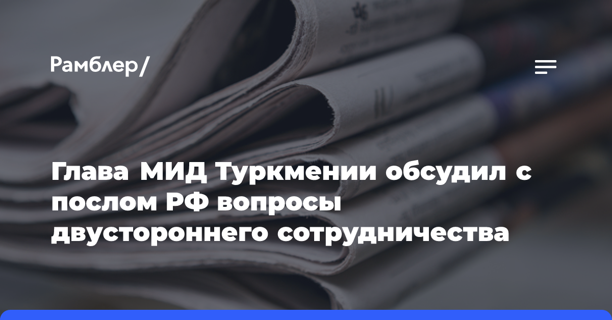 Глава МИД Туркмении обсудил с послом РФ вопросы двустороннего сотрудничества