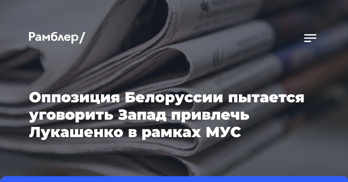 Оппозиция Белоруссии пытается уговорить Запад привлечь Лукашенко в рамках МУС