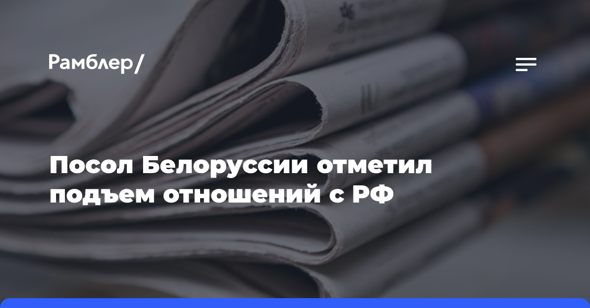 Посол Белоруссии отметил подъем отношений с РФ