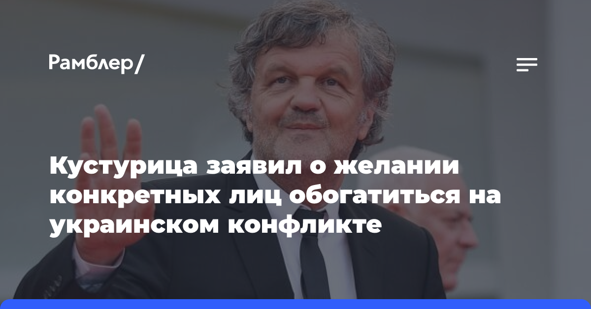 Кустурица заявил о желании конкретных лиц обогатиться на украинском конфликте