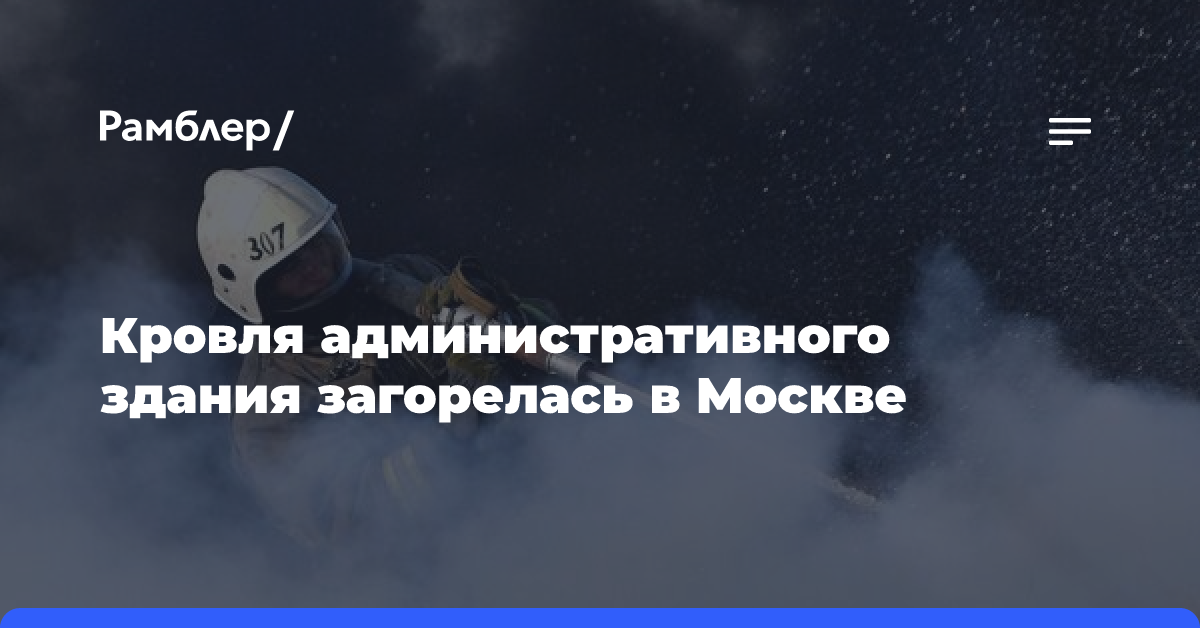 Кровля административного здания загорелась в Москве