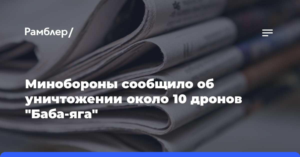 Минобороны сообщило об уничтожении около 10 дронов «Баба-яга»