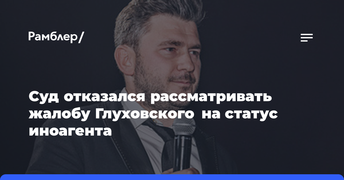 Суд отказался рассматривать жалобу Глуховского на статус иноагента