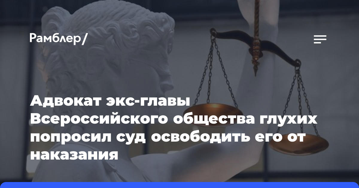 Суд Москвы не освободил от наказания экс-главу Всероссийского общества глухих