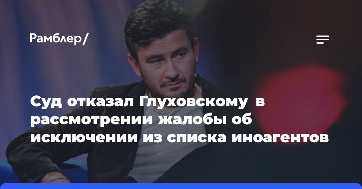 Суд отказал Глуховскому в рассмотрении жалобы об исключении из списка иноагентов