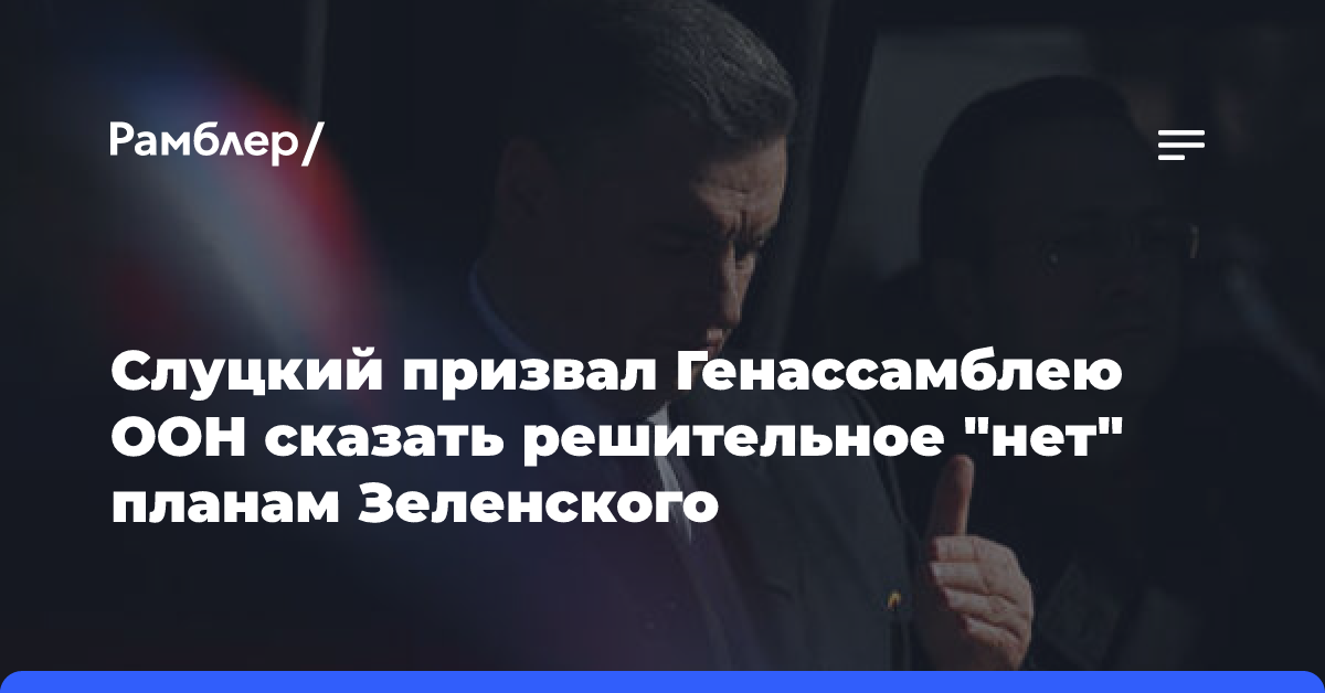 Слуцкий призвал Генассамблею ООН сказать решительное «нет» планам Зеленского