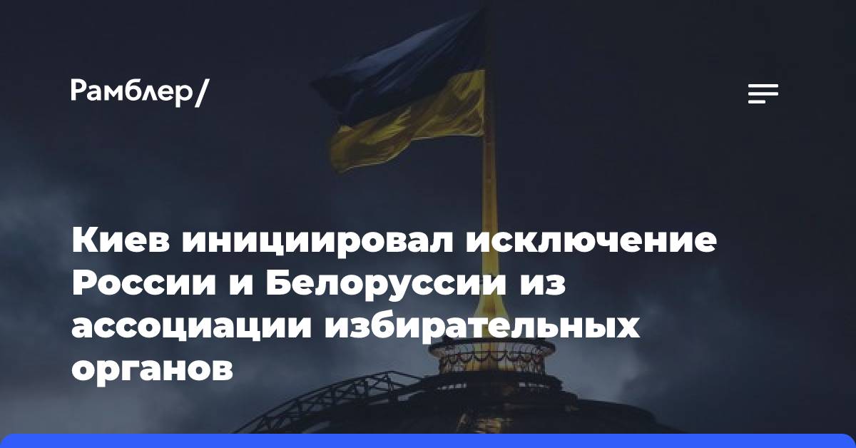 Киев инициировал исключение России и Белоруссии из ассоциации избирательных органов