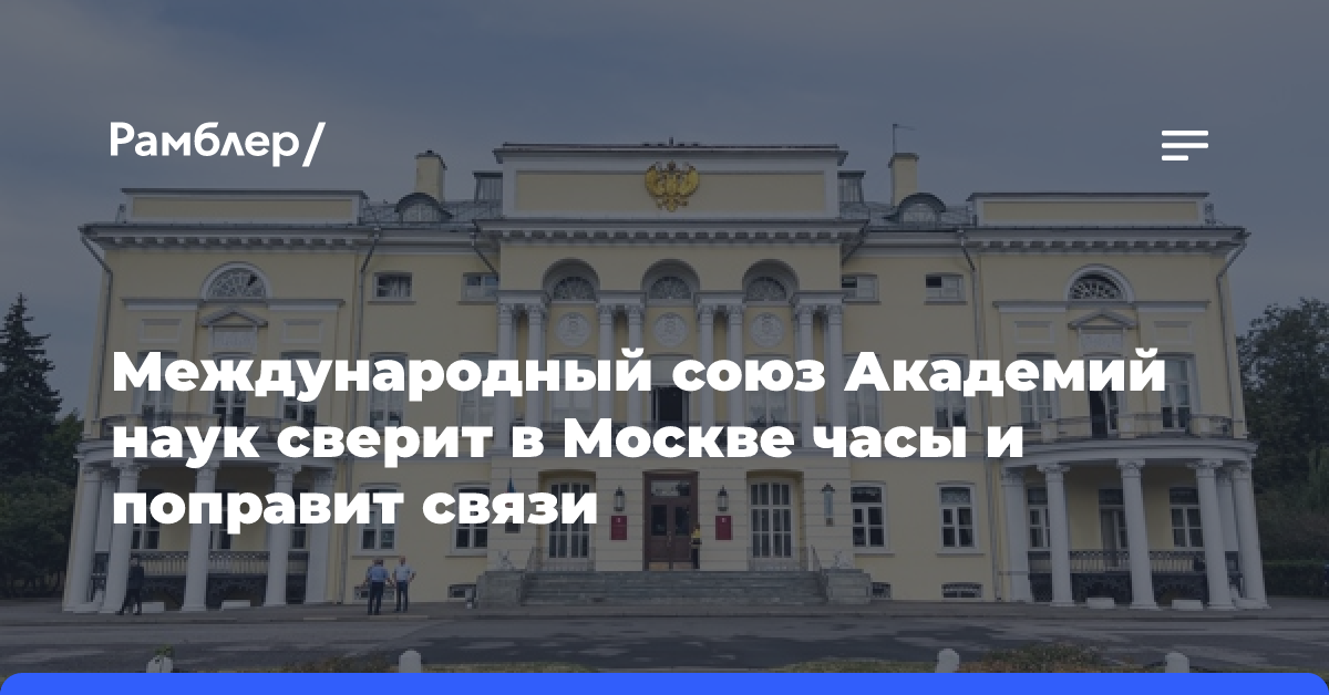 Международный союз Академий наук сверит в Москве часы и поправит связи