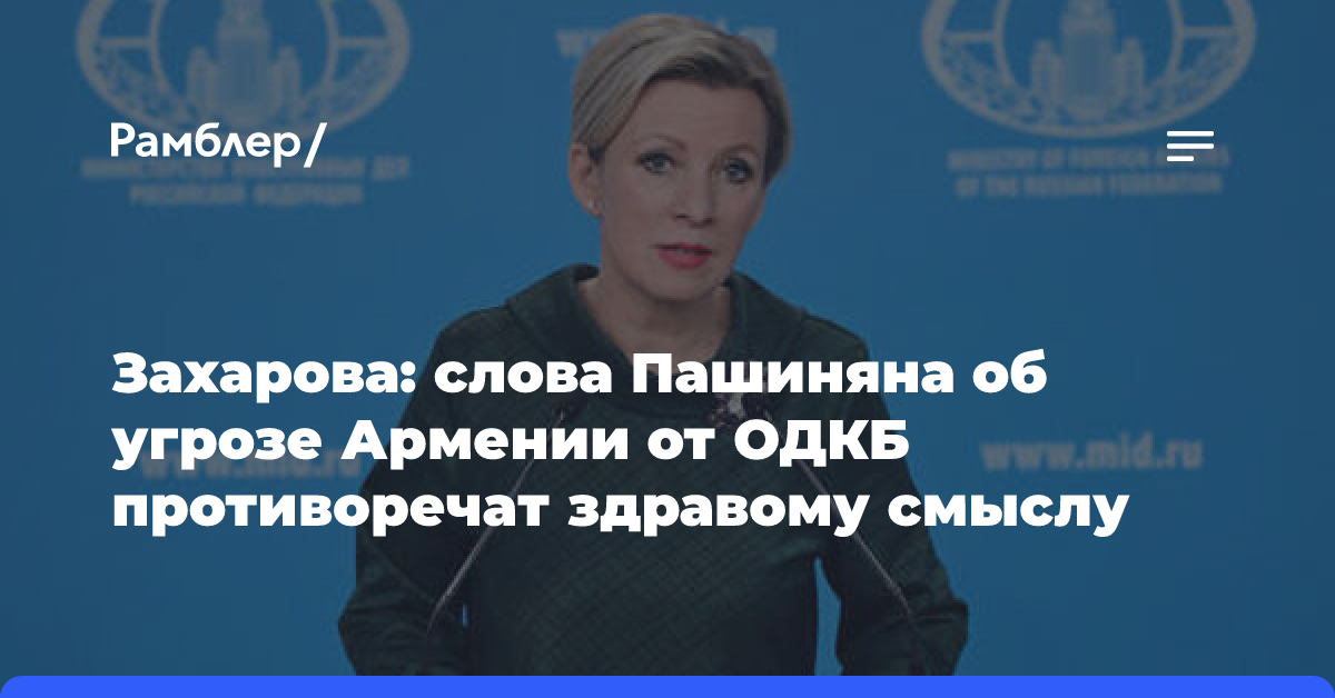 Захарова: слова Пашиняна об угрозе Армении от ОДКБ противоречат здравому смыслу